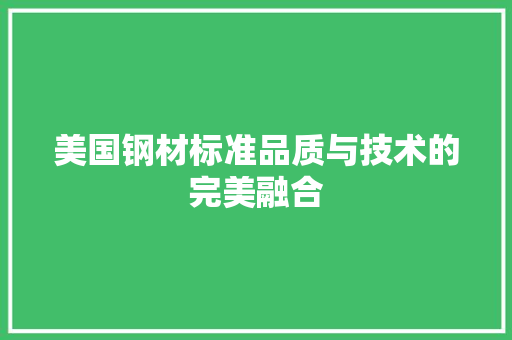 美国钢材标准品质与技术的完美融合