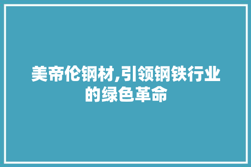 美帝伦钢材,引领钢铁行业的绿色革命