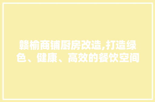 赣榆商铺厨房改造,打造绿色、健康、高效的餐饮空间