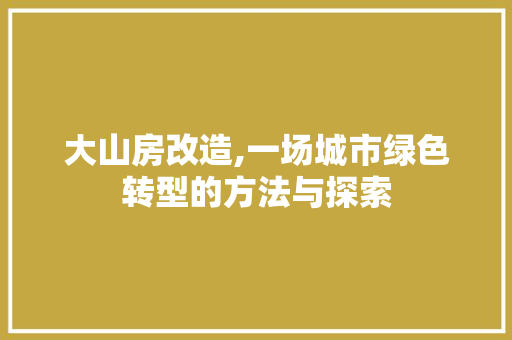 大山房改造,一场城市绿色转型的方法与探索