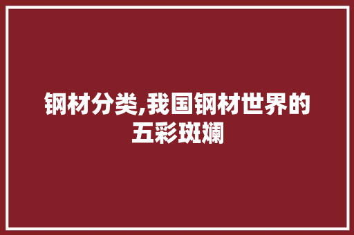 钢材分类,我国钢材世界的五彩斑斓