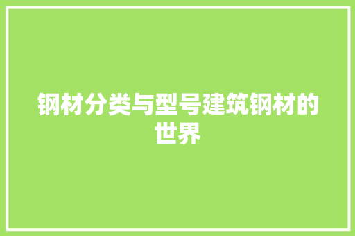 钢材分类与型号建筑钢材的世界