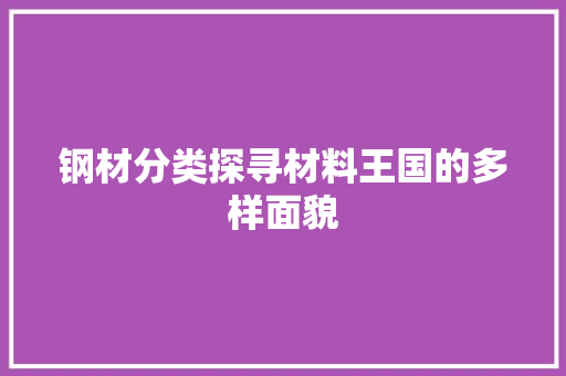 钢材分类探寻材料王国的多样面貌