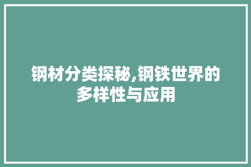 钢材分类探秘,钢铁世界的多样性与应用
