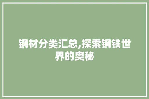 钢材分类汇总,探索钢铁世界的奥秘