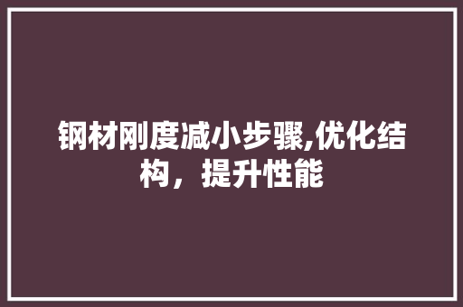 钢材刚度减小步骤,优化结构，提升性能