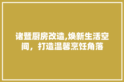诸暨厨房改造,焕新生活空间，打造温馨烹饪角落