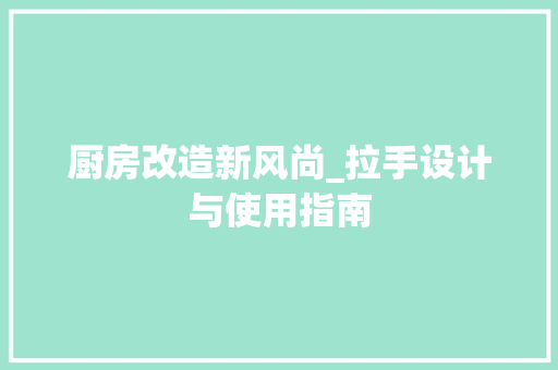 厨房改造新风尚_拉手设计与使用指南