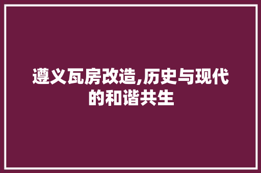 遵义瓦房改造,历史与现代的和谐共生