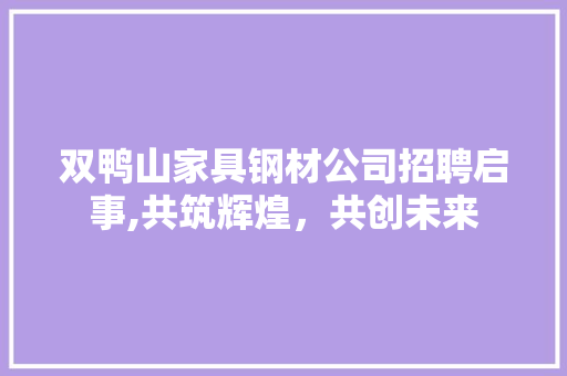 双鸭山家具钢材公司招聘启事,共筑辉煌，共创未来