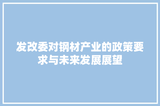 发改委对钢材产业的政策要求与未来发展展望