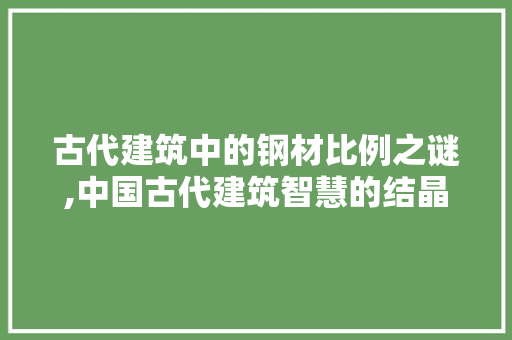古代建筑中的钢材比例之谜,中国古代建筑智慧的结晶