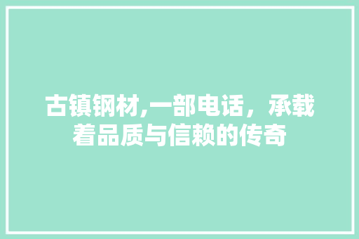 古镇钢材,一部电话，承载着品质与信赖的传奇