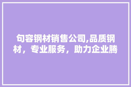 句容钢材销售公司,品质钢材，专业服务，助力企业腾飞