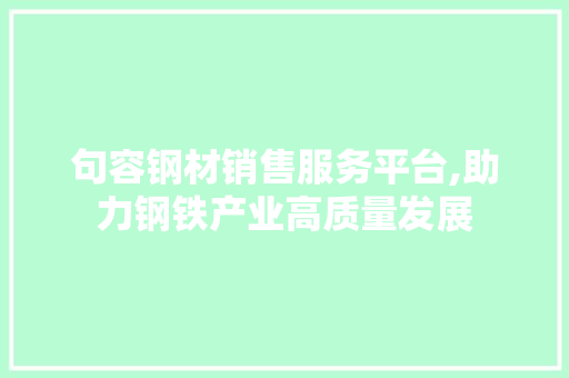 句容钢材销售服务平台,助力钢铁产业高质量发展