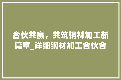 合伙共赢，共筑钢材加工新篇章_详细钢材加工合伙合同