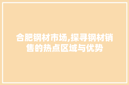 合肥钢材市场,探寻钢材销售的热点区域与优势