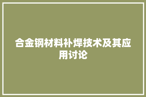 合金钢材料补焊技术及其应用讨论