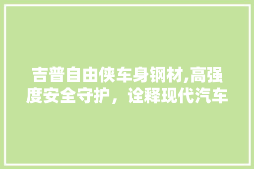 吉普自由侠车身钢材,高强度安全守护，诠释现代汽车工业的卓越品质