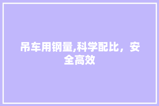 吊车用钢量,科学配比，安全高效