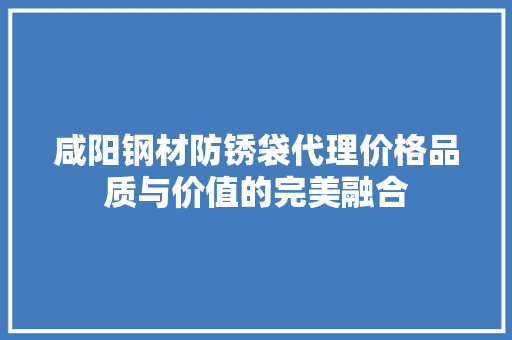 咸阳钢材防锈袋代理价格品质与价值的完美融合