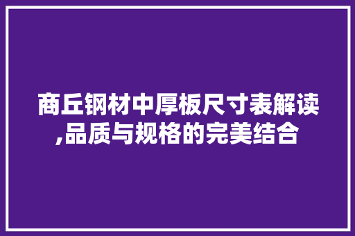 商丘钢材中厚板尺寸表解读,品质与规格的完美结合
