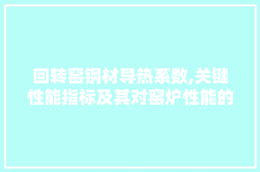 回转窑钢材导热系数,关键性能指标及其对窑炉性能的影响