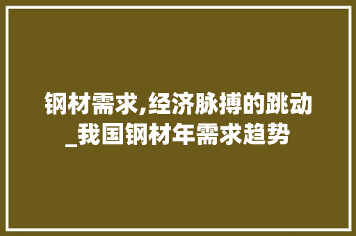 钢材需求,经济脉搏的跳动_我国钢材年需求趋势