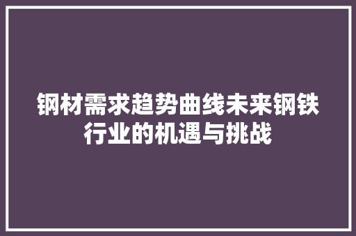 钢材需求趋势曲线未来钢铁行业的机遇与挑战