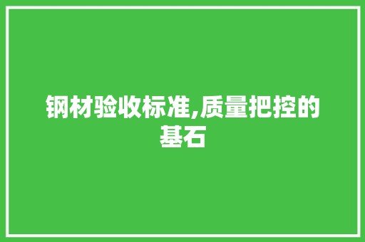 钢材验收标准,质量把控的基石