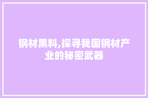 钢材黑料,探寻我国钢材产业的秘密武器