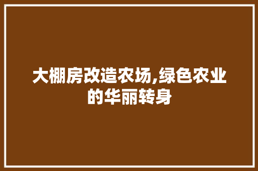 大棚房改造农场,绿色农业的华丽转身