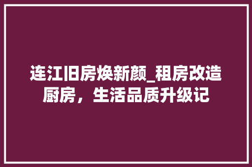 连江旧房焕新颜_租房改造厨房，生活品质升级记