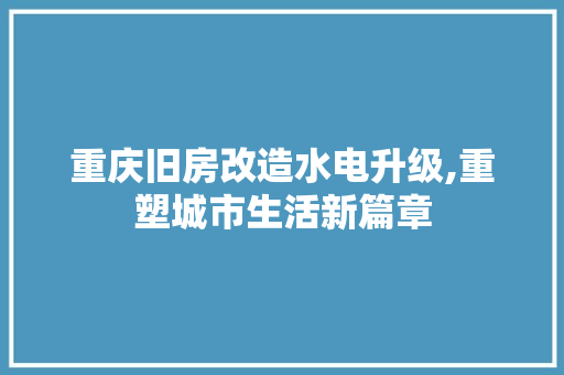 重庆旧房改造水电升级,重塑城市生活新篇章