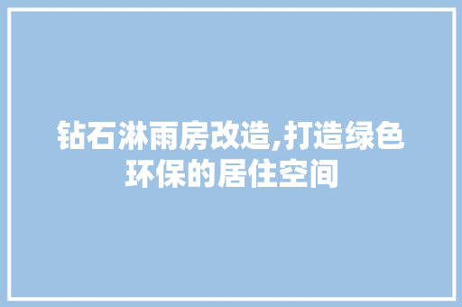 钻石淋雨房改造,打造绿色环保的居住空间