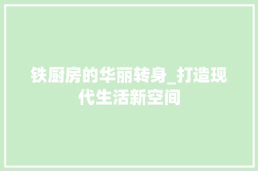 铁厨房的华丽转身_打造现代生活新空间