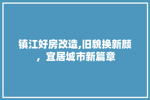 镇江好房改造,旧貌换新颜，宜居城市新篇章