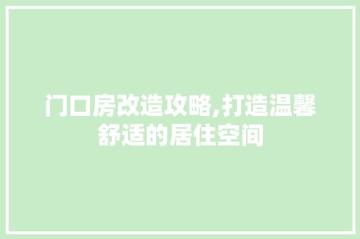 门口房改造攻略,打造温馨舒适的居住空间