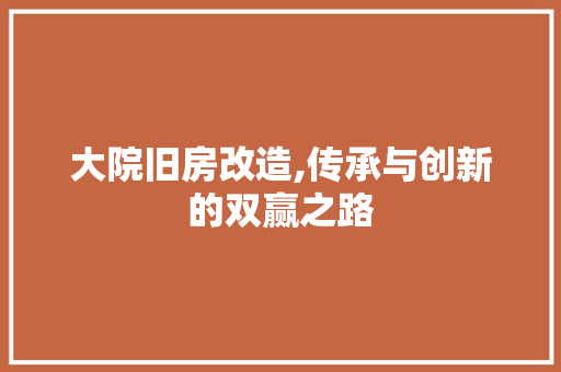大院旧房改造,传承与创新的双赢之路