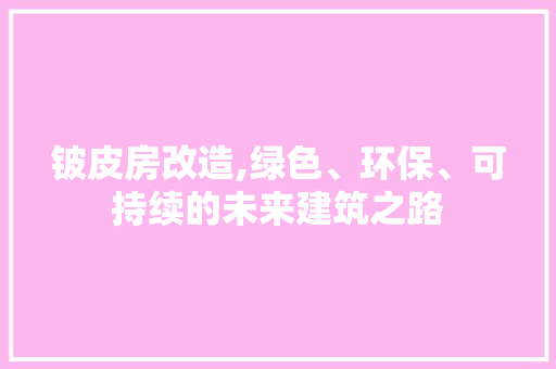 铍皮房改造,绿色、环保、可持续的未来建筑之路