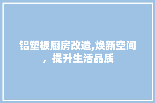 铝塑板厨房改造,焕新空间，提升生活品质