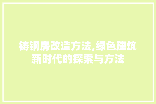 铸钢房改造方法,绿色建筑新时代的探索与方法