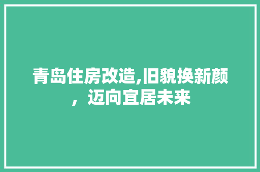 青岛住房改造,旧貌换新颜，迈向宜居未来