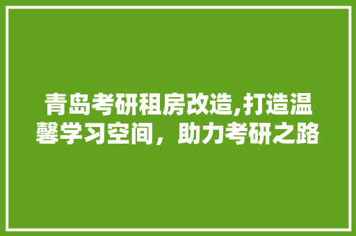 青岛考研租房改造,打造温馨学习空间，助力考研之路