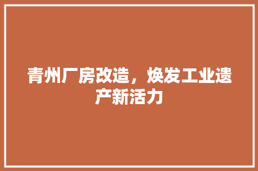青州厂房改造，焕发工业遗产新活力