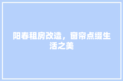 阳春租房改造，窗帘点缀生活之美