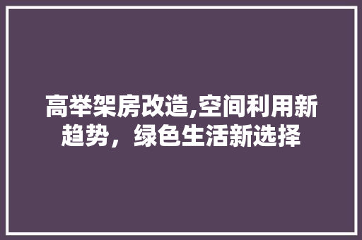 高举架房改造,空间利用新趋势，绿色生活新选择