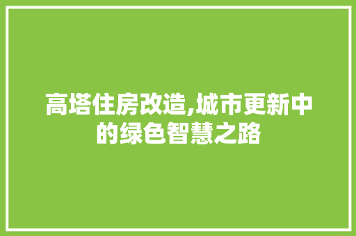 高塔住房改造,城市更新中的绿色智慧之路