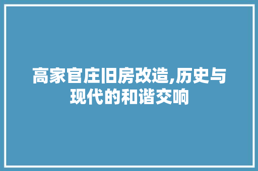 高家官庄旧房改造,历史与现代的和谐交响