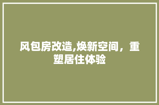 风包房改造,焕新空间，重塑居住体验